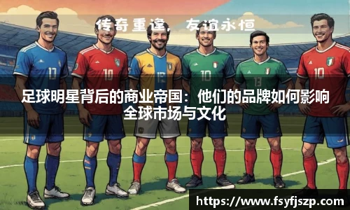 足球明星背后的商业帝国：他们的品牌如何影响全球市场与文化