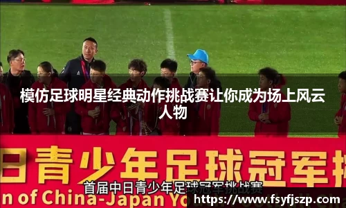模仿足球明星经典动作挑战赛让你成为场上风云人物