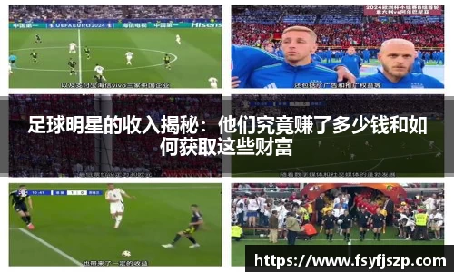 足球明星的收入揭秘：他们究竟赚了多少钱和如何获取这些财富