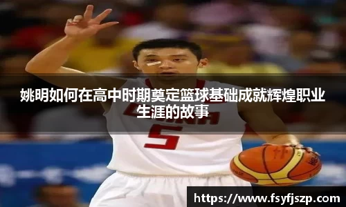 姚明如何在高中时期奠定篮球基础成就辉煌职业生涯的故事