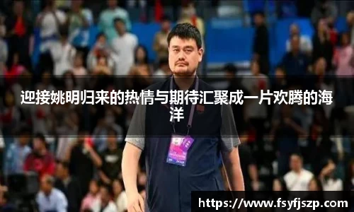 迎接姚明归来的热情与期待汇聚成一片欢腾的海洋