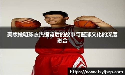 美版姚明球衣热销背后的故事与篮球文化的深度融合
