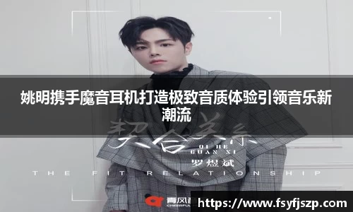 姚明携手魔音耳机打造极致音质体验引领音乐新潮流