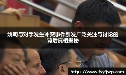 姚明与对手发生冲突事件引发广泛关注与讨论的背后真相揭秘