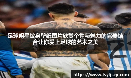 足球明星纹身壁纸图片欣赏个性与魅力的完美结合让你爱上足球的艺术之美