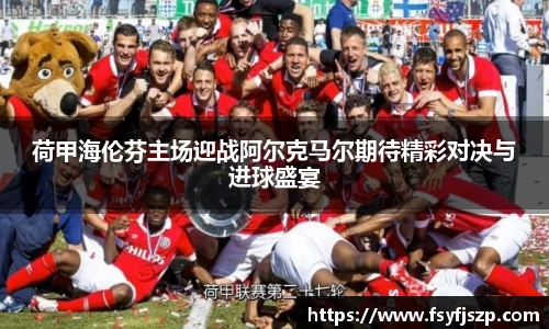 荷甲海伦芬主场迎战阿尔克马尔期待精彩对决与进球盛宴