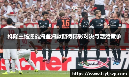 科隆主场迎战海登海默期待精彩对决与激烈竞争