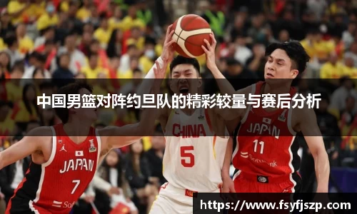 中国男篮对阵约旦队的精彩较量与赛后分析