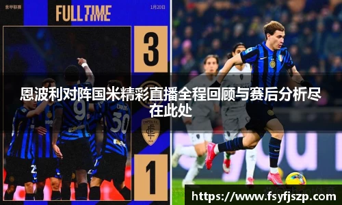 恩波利对阵国米精彩直播全程回顾与赛后分析尽在此处