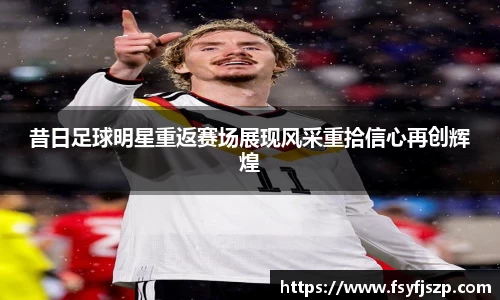 昔日足球明星重返赛场展现风采重拾信心再创辉煌