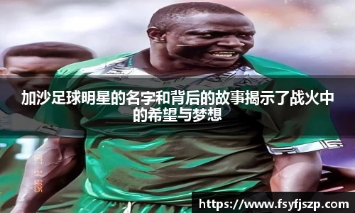 加沙足球明星的名字和背后的故事揭示了战火中的希望与梦想
