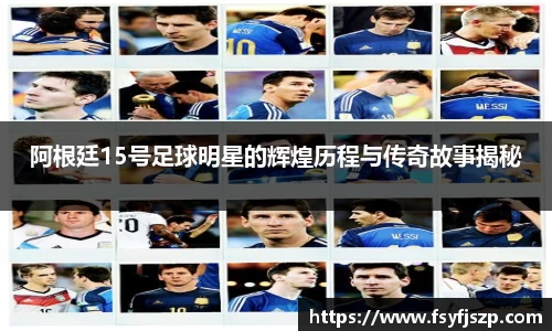 阿根廷15号足球明星的辉煌历程与传奇故事揭秘