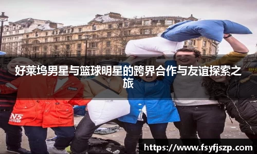好莱坞男星与篮球明星的跨界合作与友谊探索之旅